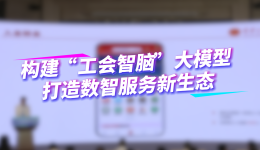 構(gòu)建“工會(huì)智腦”大模型 打造數(shù)智服務(wù)新生態(tài)